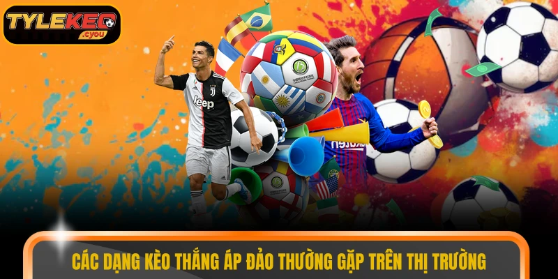 Các dạng kèo thắng áp đảo thường gặp trên thị trường