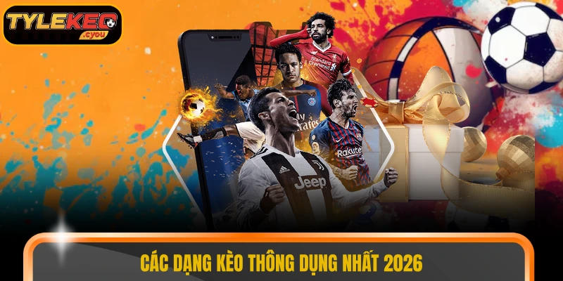 Các dạng kèo thông dụng nhất 2026 