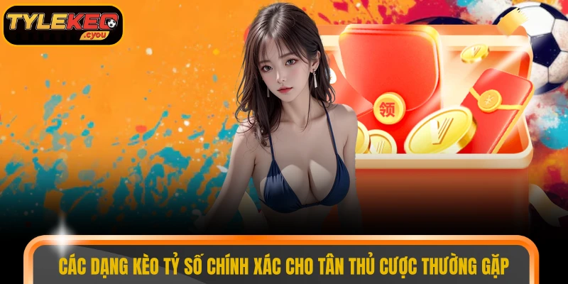 Các dạng kèo tỷ số chính xác cho tân thủ cược thường gặp