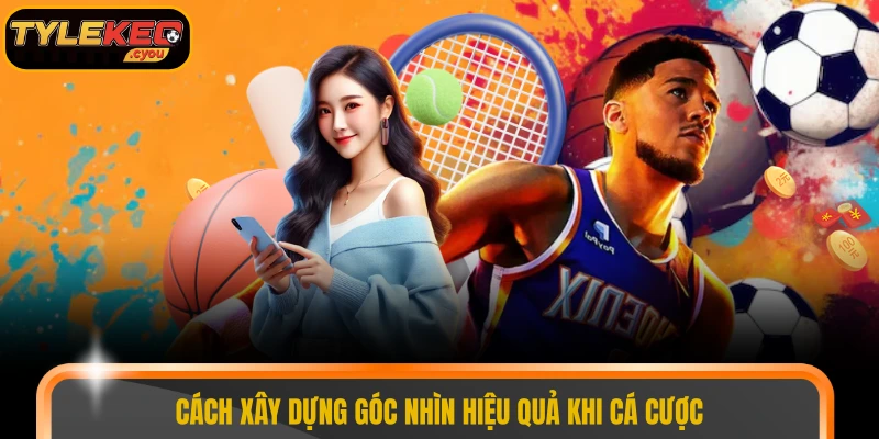 Cách xây dựng góc nhìn hiệu quả khi cá cược