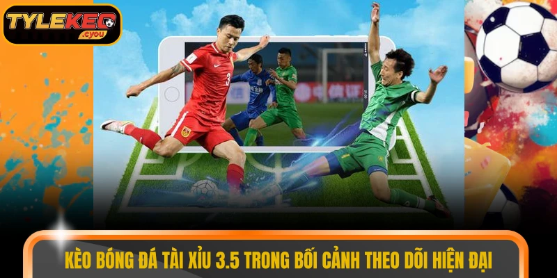 Kèo bóng đá tài xỉu 3.5 trong bối cảnh theo dõi hiện đại