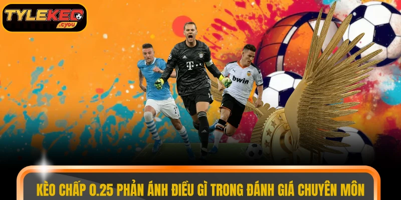 Kèo chấp 0.25 phản ánh điều gì trong đánh giá chuyên môn