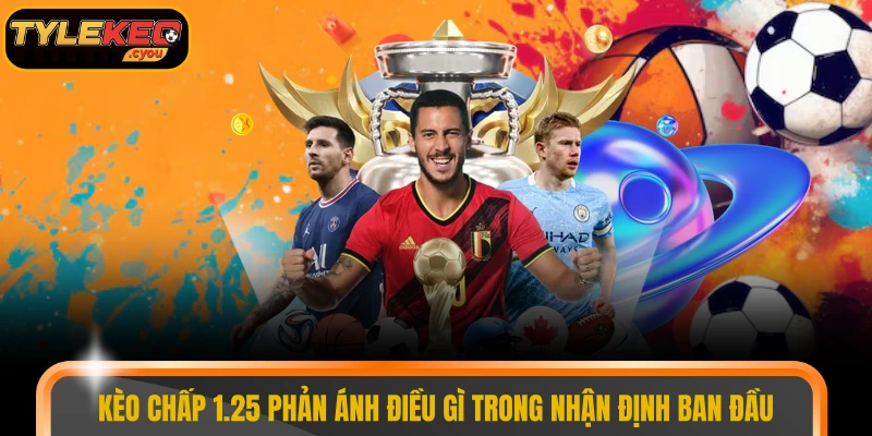 Kèo chấp 1.25 phản ánh điều gì trong nhận định ban đầu