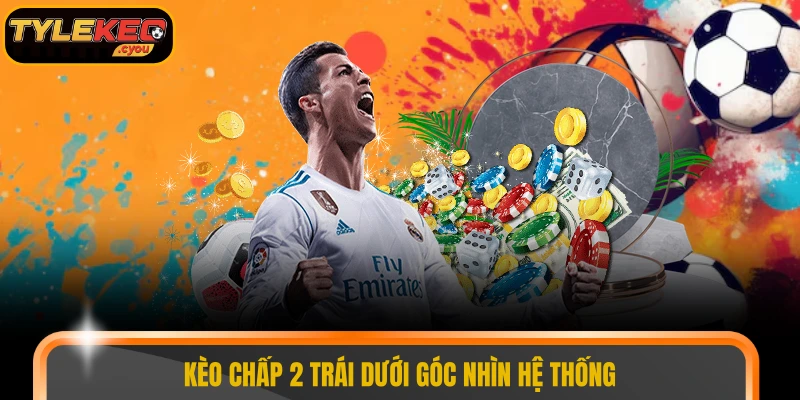 Kèo chấp 2 trái dưới góc nhìn hệ thống
