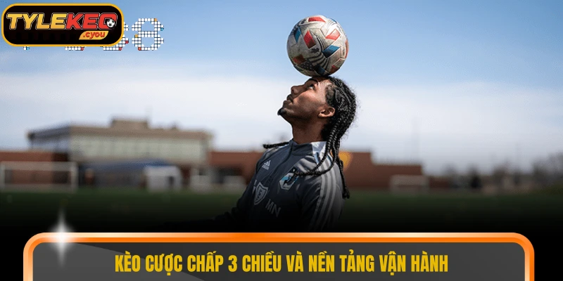 Kèo cược chấp 3 chiều và nền tảng vận hành