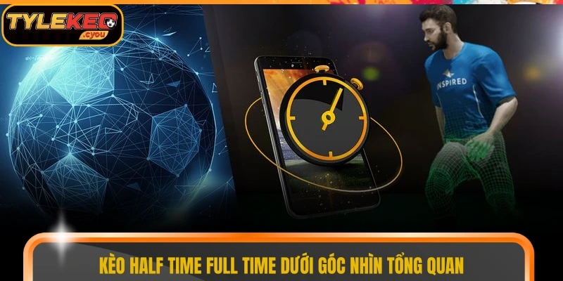 Kèo half time full time dưới góc nhìn tổng quan