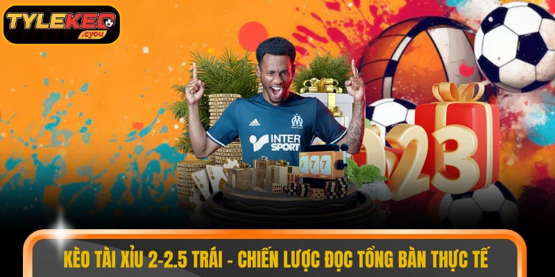 kèo tài xỉu 2-2.5 trái