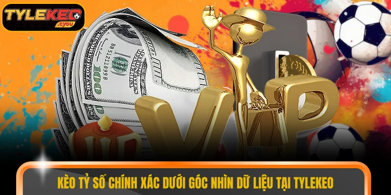 Kèo tỷ số chính xác dưới góc nhìn dữ liệu tại TYLEKEO