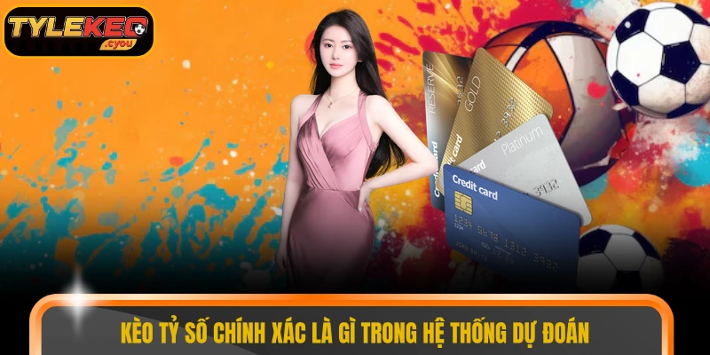 Kèo tỷ số chính xác là gì trong hệ thống dự đoán