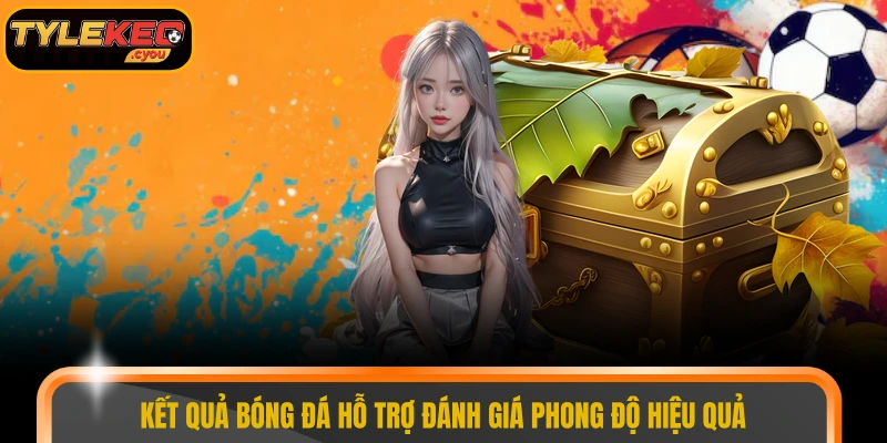 Kết quả bóng đá hỗ trợ đánh giá phong độ hiệu quả