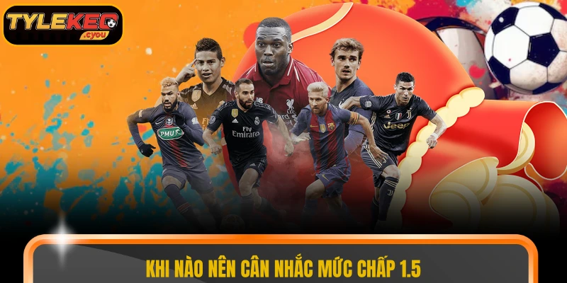Khi nào nên cân nhắc mức chấp 1.5