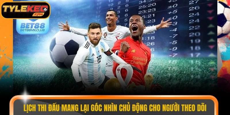 Lịch thi đấu mang lại góc nhìn chủ động cho người theo dõi