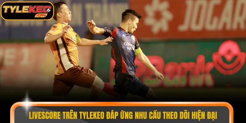 Livescore trên TYLEKEO đáp ứng nhu cầu theo dõi hiện đại