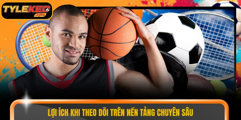 Lợi ích khi theo dõi trên nền tảng chuyên sâu