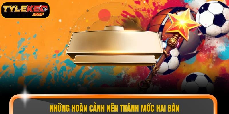 Những hoàn cảnh nên tránh mốc hai bàn