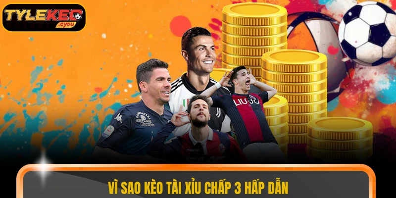 Vì sao kèo tài xỉu chấp 3 hấp dẫn