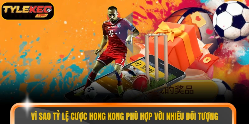 Vì sao tỷ lệ cược Hong Kong phù hợp với nhiều đối tượng